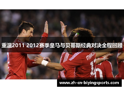 重温2011 2012赛季皇马与贝蒂斯经典对决全程回顾 重温2011 2012赛季皇马与贝蒂斯经典对决全程回顾