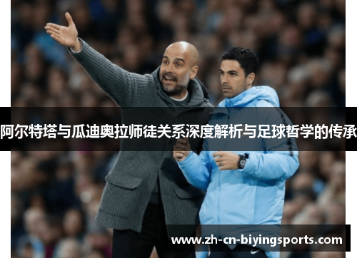 阿尔特塔与瓜迪奥拉师徒关系深度解析与足球哲学的传承