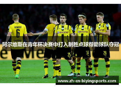 阿尔维斯在青年杯决赛中打入制胜点球帮助球队夺冠