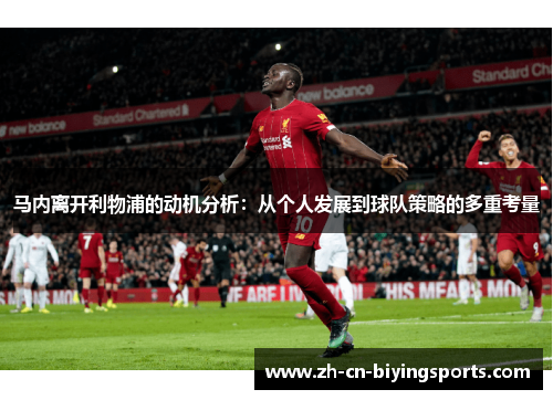 马内离开利物浦的动机分析：从个人发展到球队策略的多重考量