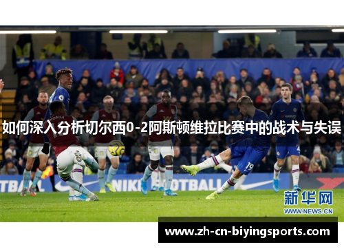 如何深入分析切尔西0-2阿斯顿维拉比赛中的战术与失误